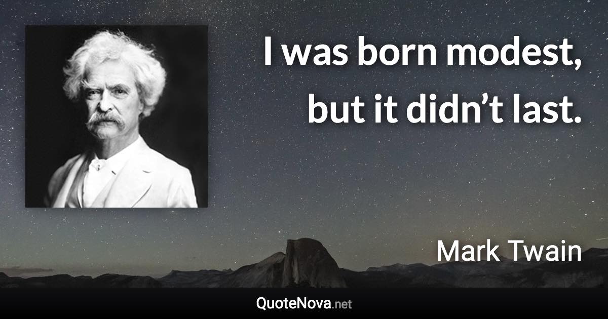 I was born modest, but it didn’t last. - Mark Twain quote