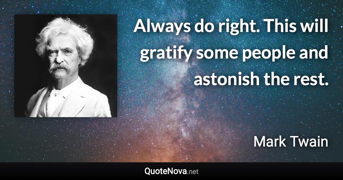 Always do right. This will gratify some people and astonish the rest. - Mark Twain quote