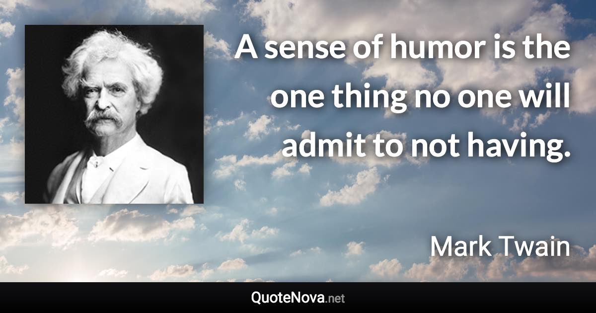 A sense of humor is the one thing no one will admit to not having. - Mark Twain quote