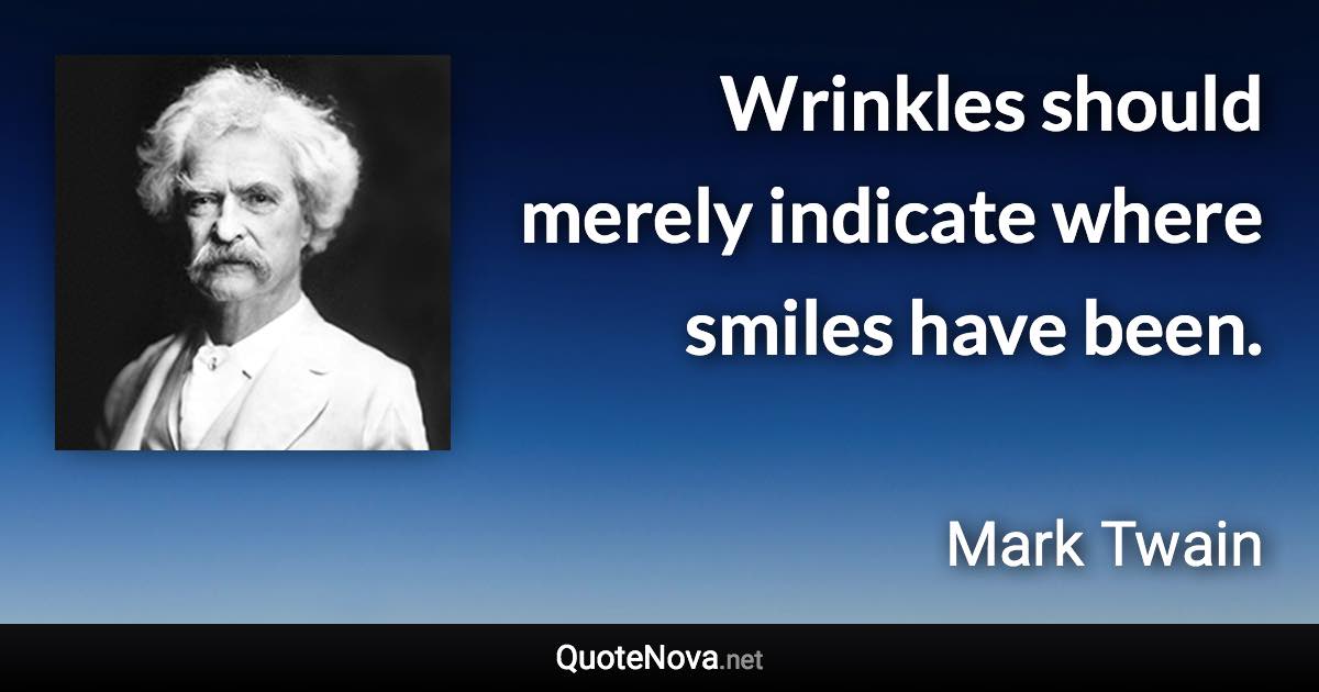Wrinkles should merely indicate where smiles have been. - Mark Twain quote