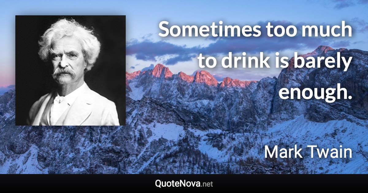 Sometimes too much to drink is barely enough. - Mark Twain quote