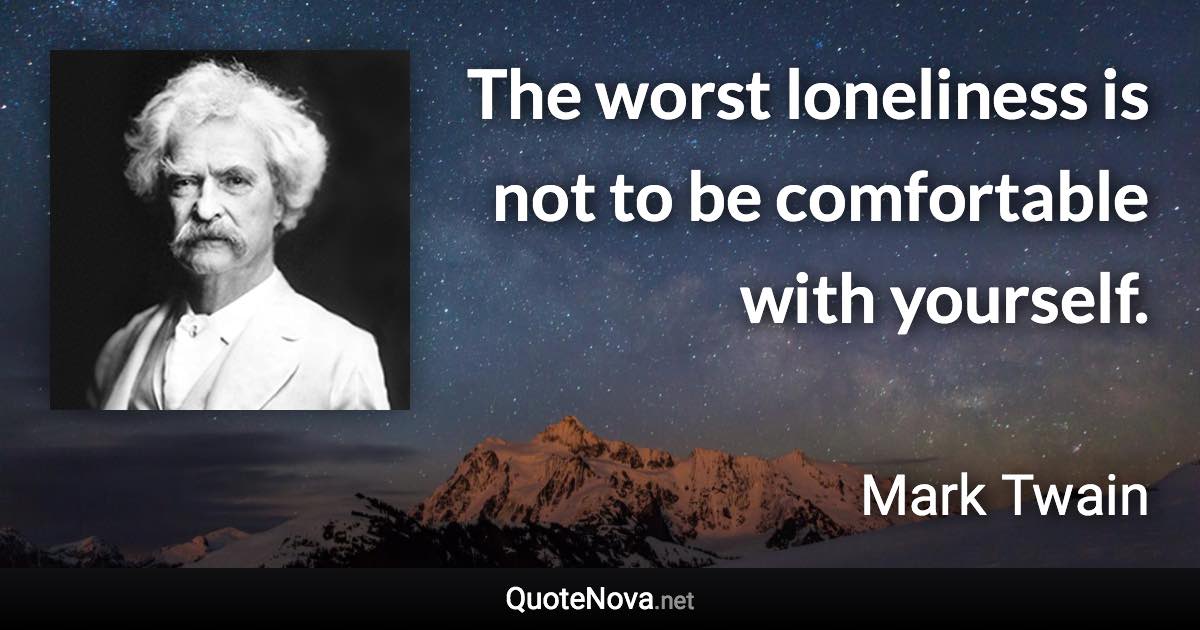 The worst loneliness is not to be comfortable with yourself. - Mark Twain quote