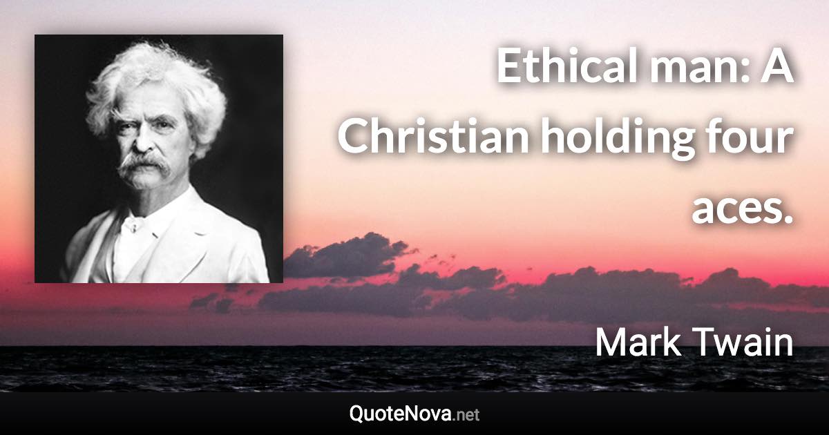 Ethical man: A Christian holding four aces. - Mark Twain quote