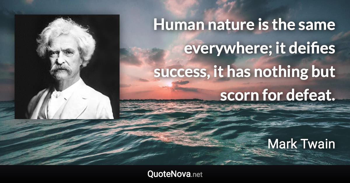 Human nature is the same everywhere; it deifies success, it has nothing but scorn for defeat. - Mark Twain quote