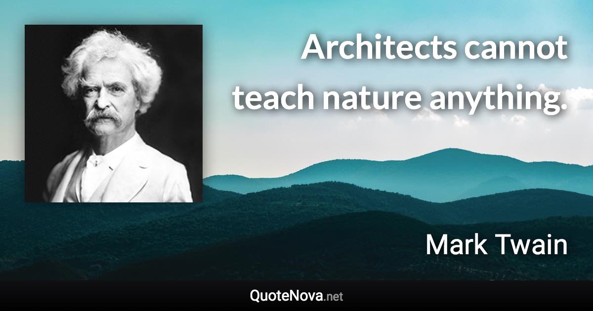 Architects cannot teach nature anything. - Mark Twain quote