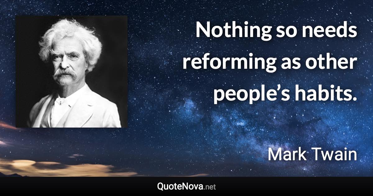 Nothing so needs reforming as other people’s habits. - Mark Twain quote