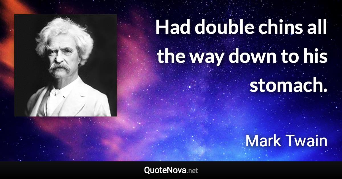 Had double chins all the way down to his stomach. - Mark Twain quote