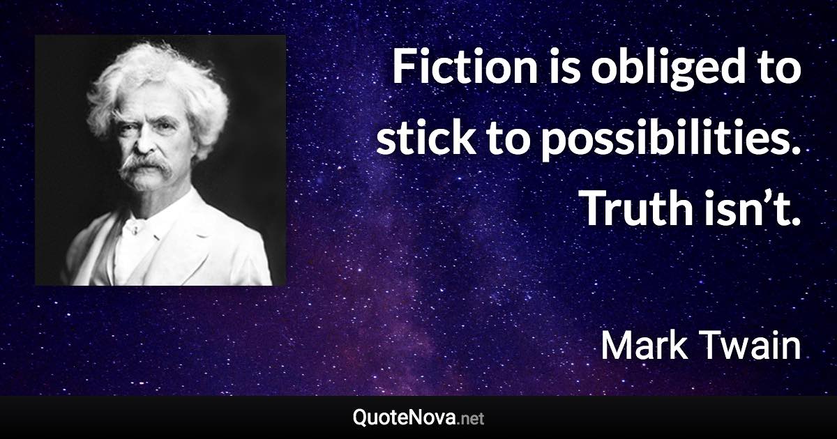 Fiction is obliged to stick to possibilities. Truth isn’t. - Mark Twain quote