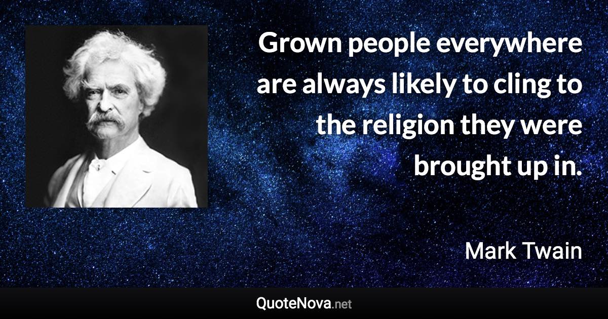 Grown people everywhere are always likely to cling to the religion they were brought up in. - Mark Twain quote