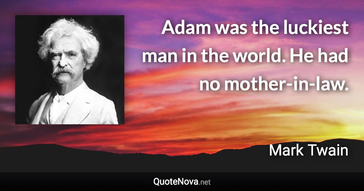 Adam was the luckiest man in the world. He had no mother-in-law. - Mark Twain quote