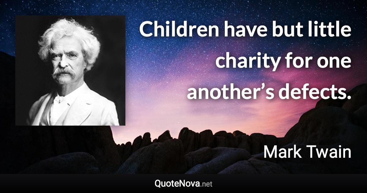 Children have but little charity for one another’s defects. - Mark Twain quote