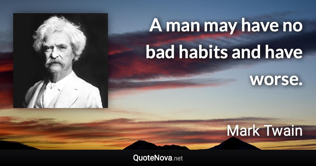 A man may have no bad habits and have worse. - Mark Twain quote