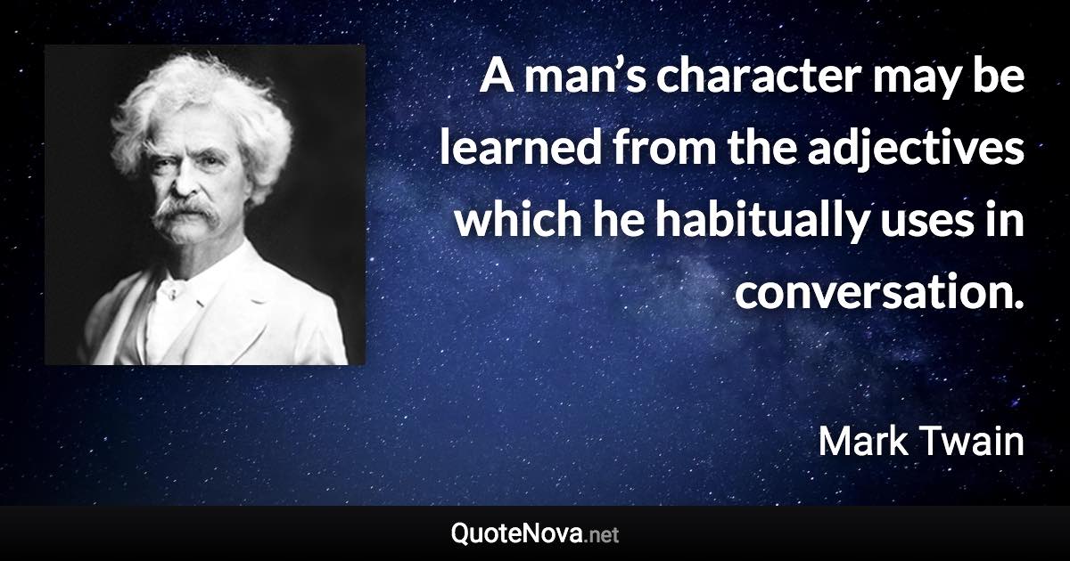 A man’s character may be learned from the adjectives which he habitually uses in conversation. - Mark Twain quote