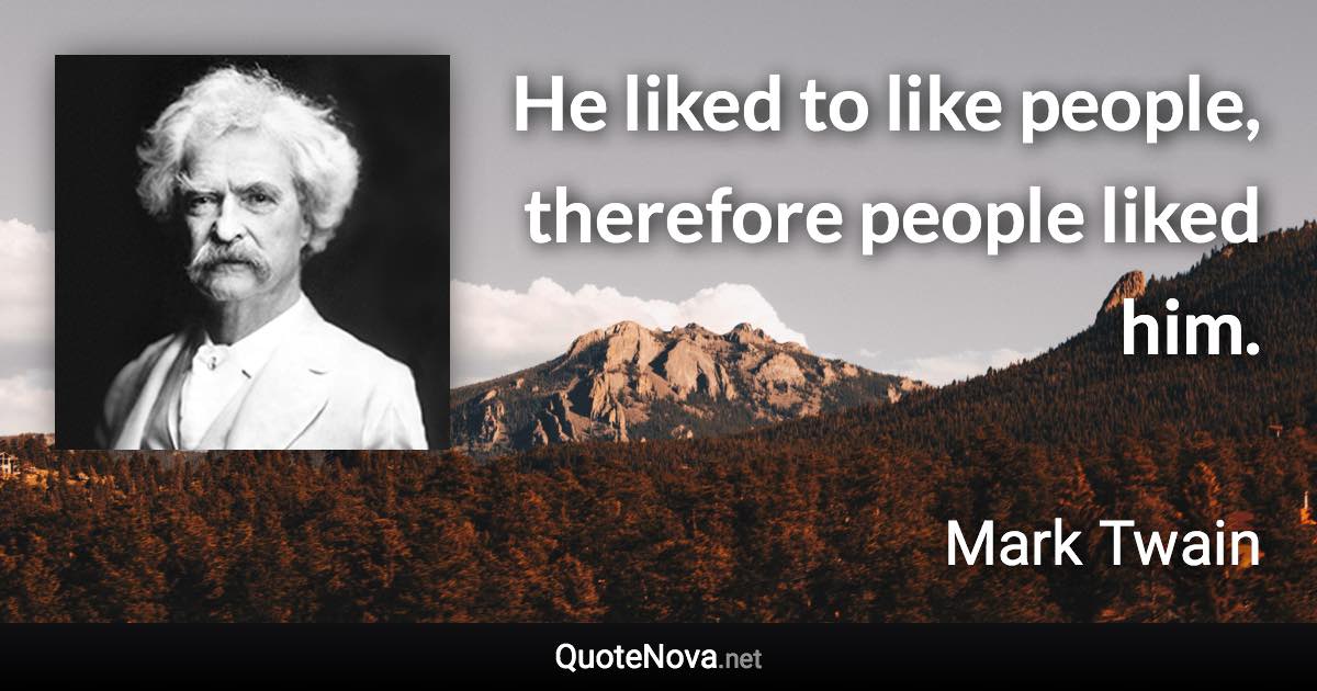 He liked to like people, therefore people liked him. - Mark Twain quote