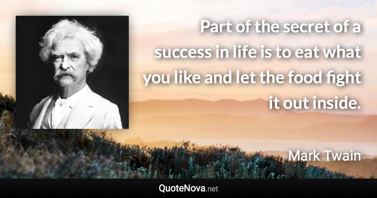 Part of the secret of a success in life is to eat what you like and let the food fight it out inside. - Mark Twain quote