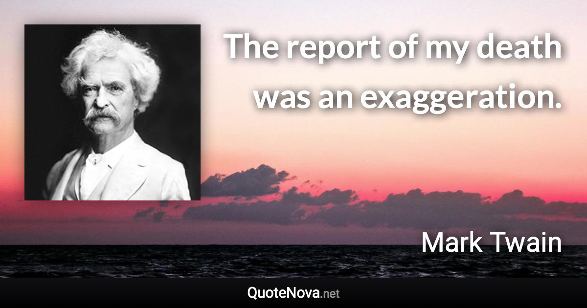 The report of my death was an exaggeration. - Mark Twain quote