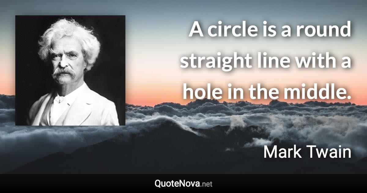 A circle is a round straight line with a hole in the middle. - Mark Twain quote