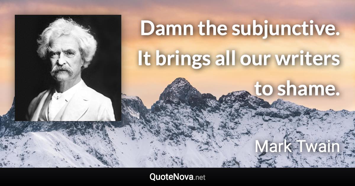 Damn the subjunctive. It brings all our writers to shame. - Mark Twain quote