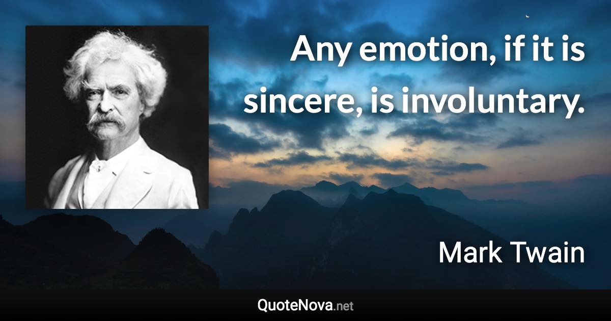 Any emotion, if it is sincere, is involuntary. - Mark Twain quote