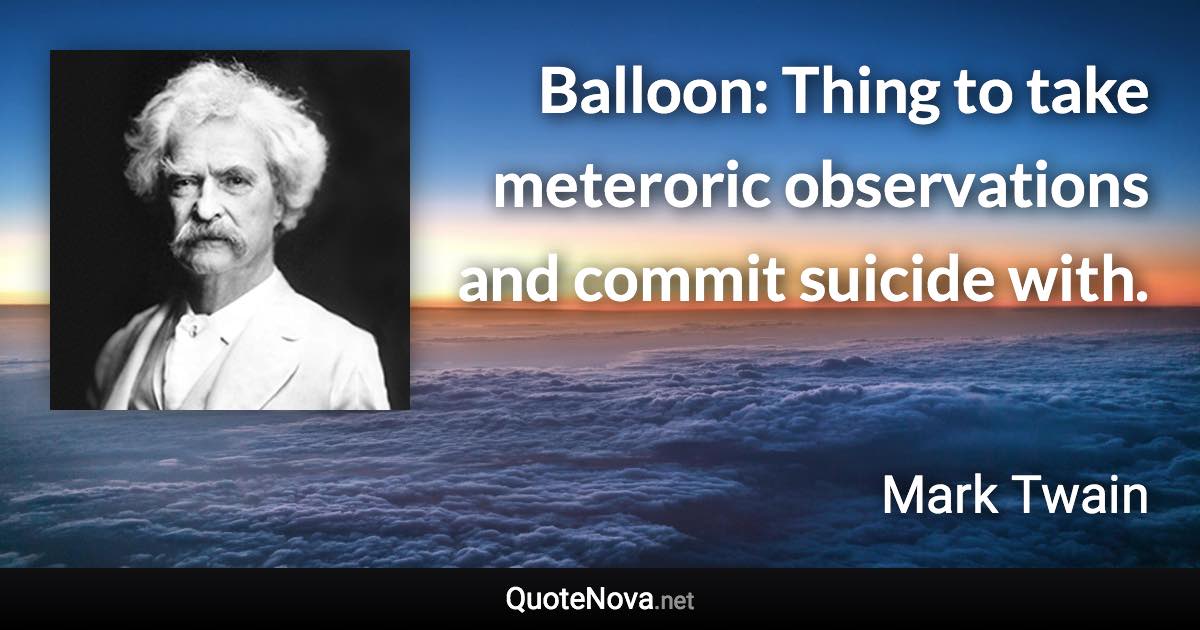 Balloon: Thing to take meteroric observations and commit suicide with. - Mark Twain quote