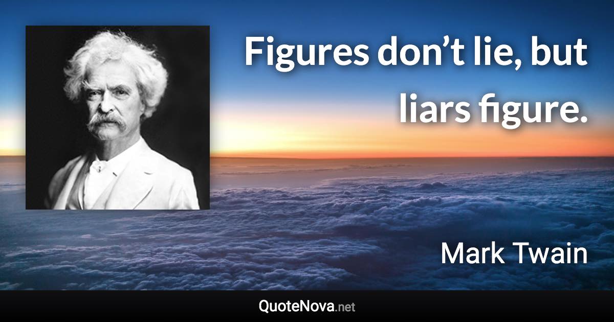 Figures don’t lie, but liars figure. - Mark Twain quote