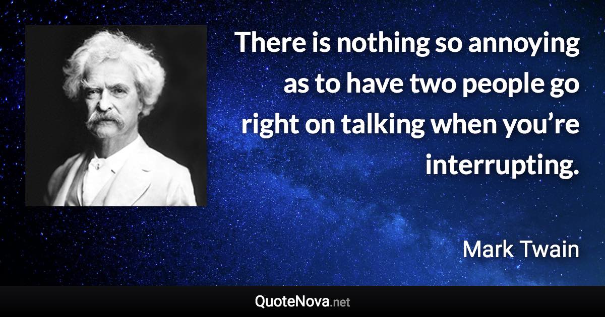There is nothing so annoying as to have two people go right on talking when you’re interrupting. - Mark Twain quote
