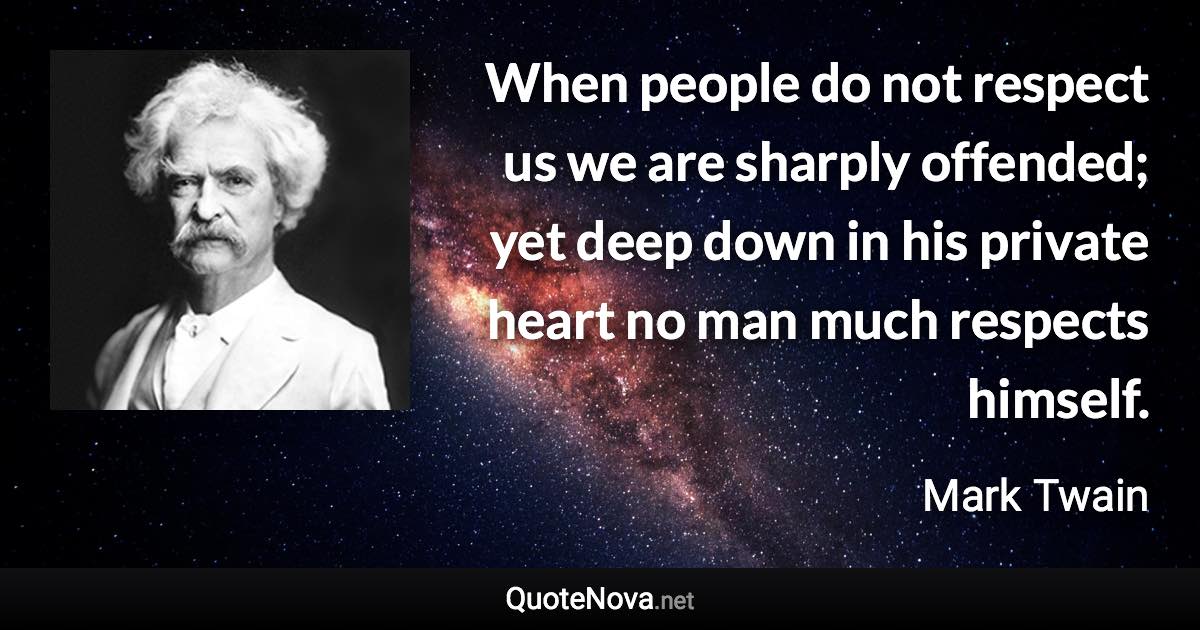 When people do not respect us we are sharply offended; yet deep down in his private heart no man much respects himself. - Mark Twain quote