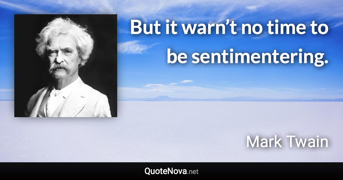 But it warn’t no time to be sentimentering. - Mark Twain quote