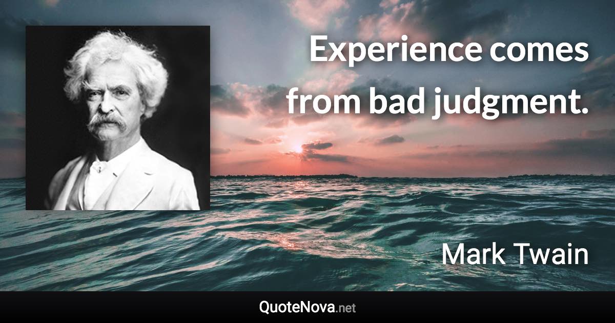 Experience comes from bad judgment. - Mark Twain quote