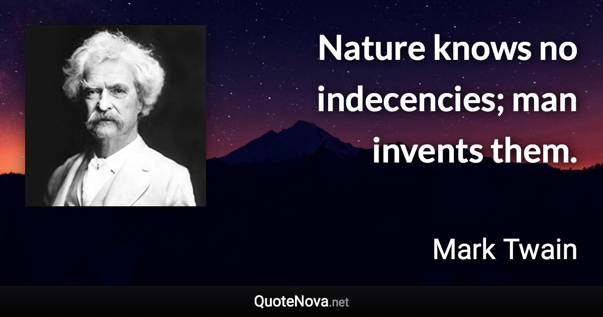 Nature knows no indecencies; man invents them. - Mark Twain quote