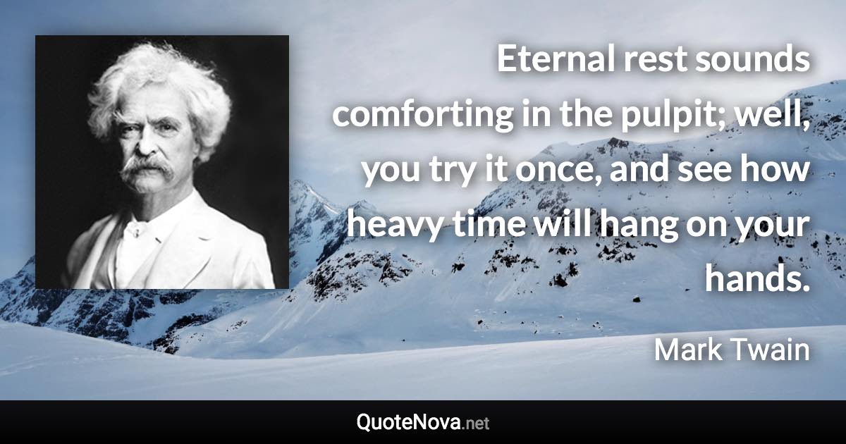 Eternal rest sounds comforting in the pulpit; well, you try it once, and see how heavy time will hang on your hands. - Mark Twain quote