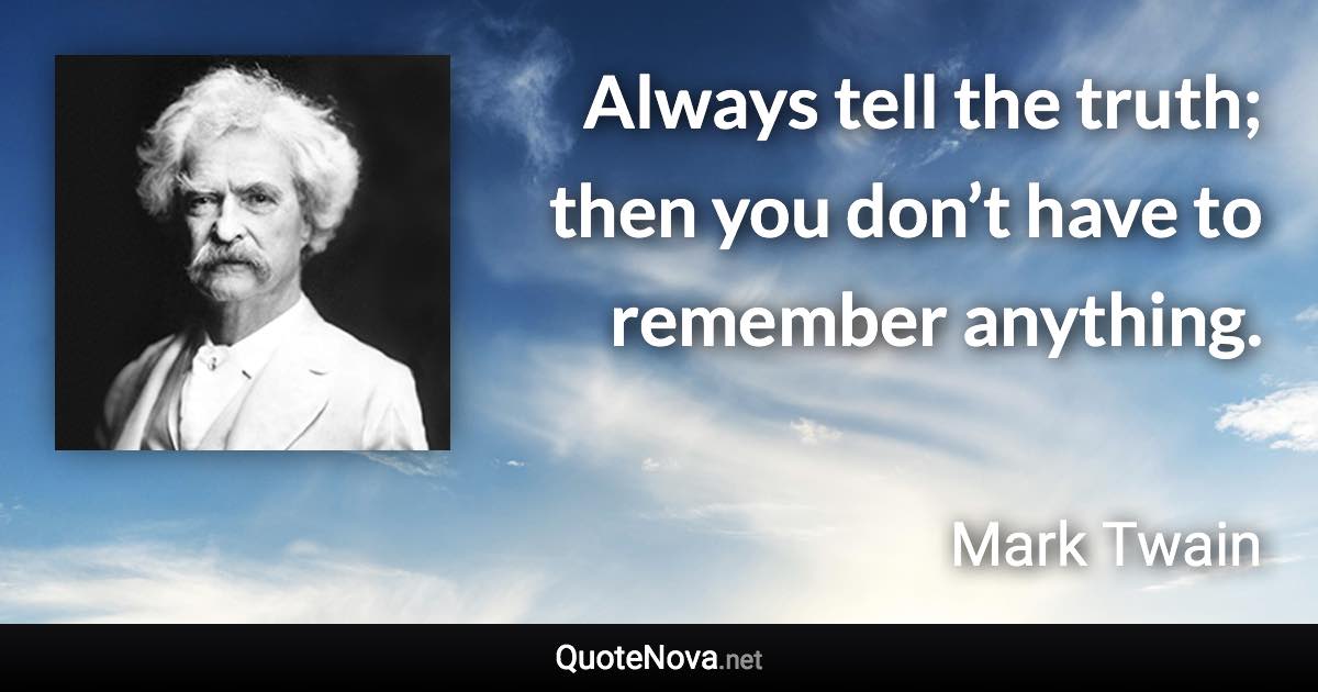 Always tell the truth; then you don’t have to remember anything. - Mark Twain quote