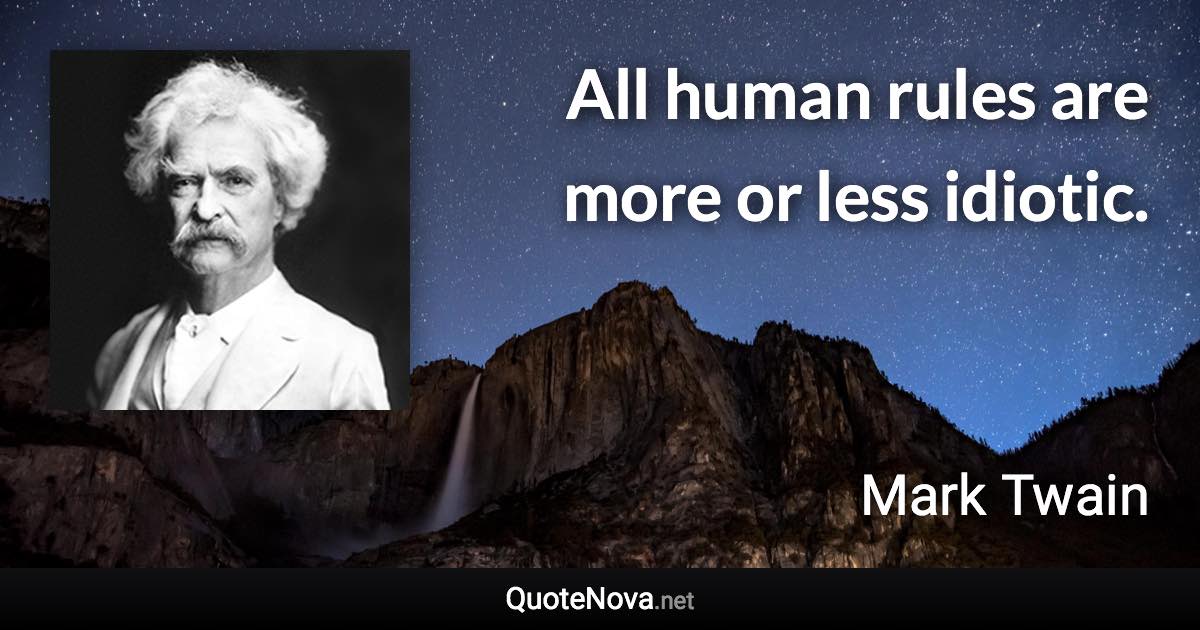 All human rules are more or less idiotic. - Mark Twain quote