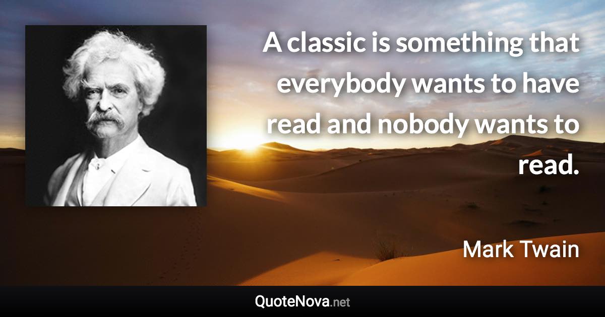 A classic is something that everybody wants to have read and nobody wants to read. - Mark Twain quote