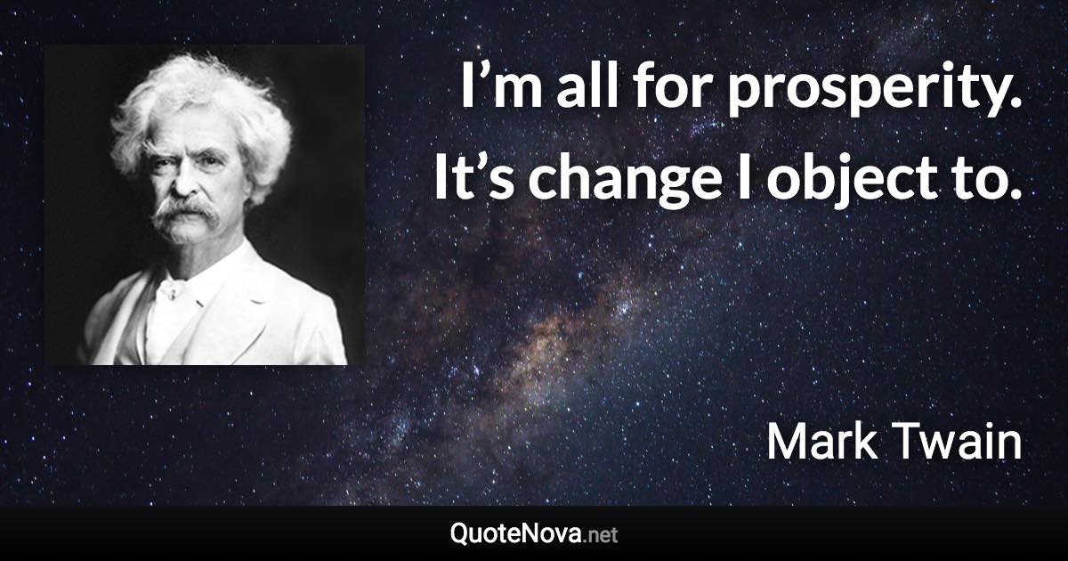 I’m all for prosperity. It’s change I object to. - Mark Twain quote