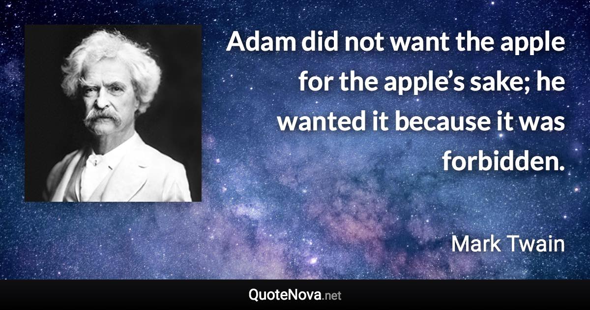 Adam did not want the apple for the apple’s sake; he wanted it because it was forbidden. - Mark Twain quote