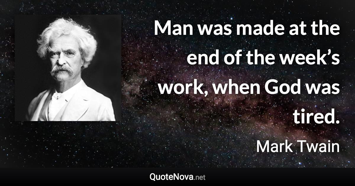 Man was made at the end of the week’s work, when God was tired. - Mark Twain quote