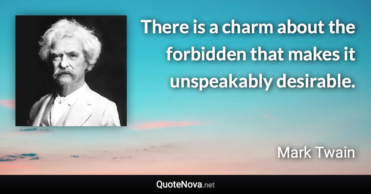 There is a charm about the forbidden that makes it unspeakably desirable. - Mark Twain quote