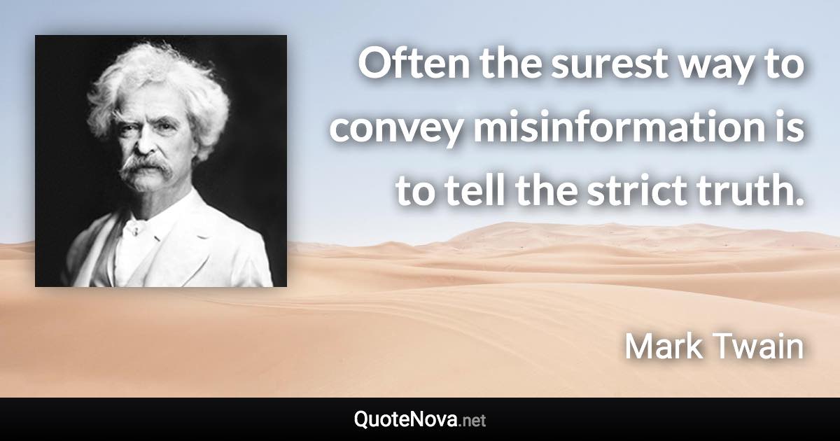 Often the surest way to convey misinformation is to tell the strict truth. - Mark Twain quote