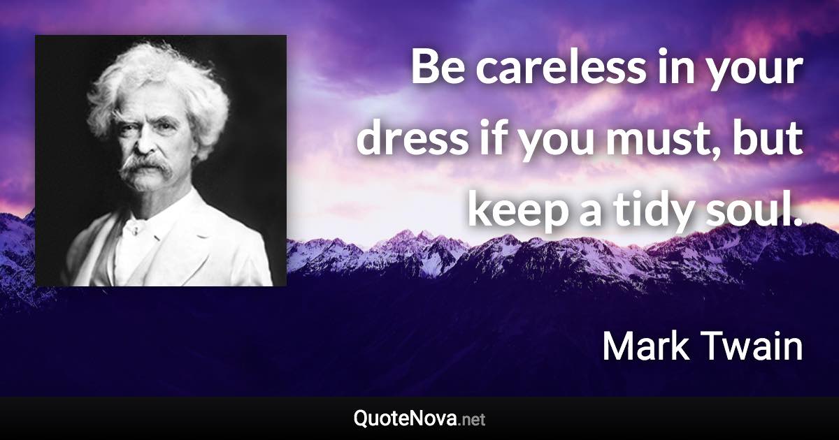 Be careless in your dress if you must, but keep a tidy soul. - Mark Twain quote