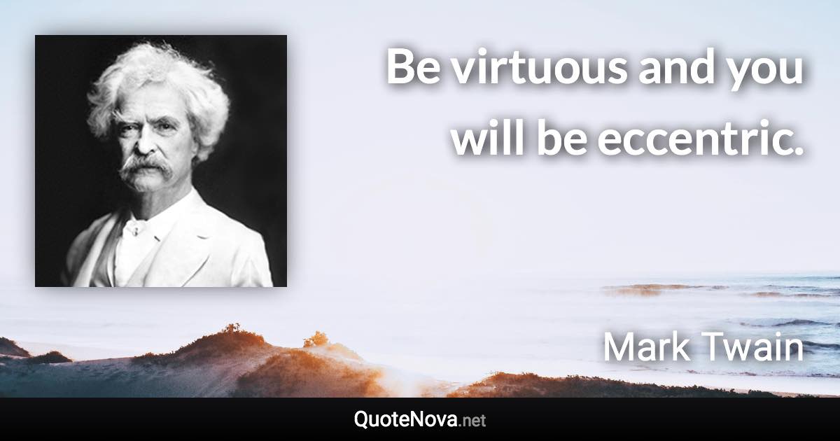 Be virtuous and you will be eccentric. - Mark Twain quote