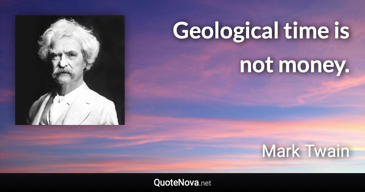 Geological time is not money. - Mark Twain quote