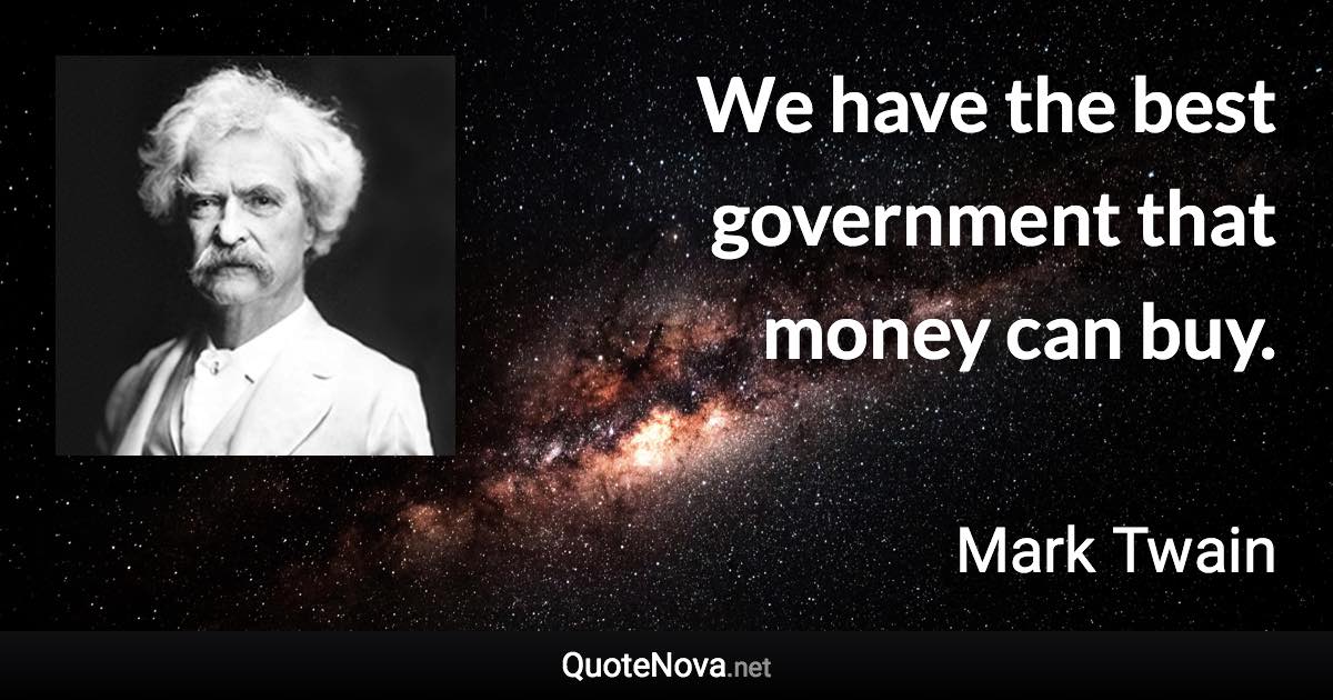 We have the best government that money can buy. - Mark Twain quote
