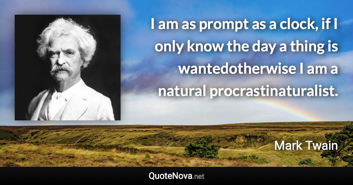 I am as prompt as a clock, if I only know the day a thing is wantedotherwise I am a natural procrastinaturalist. - Mark Twain quote