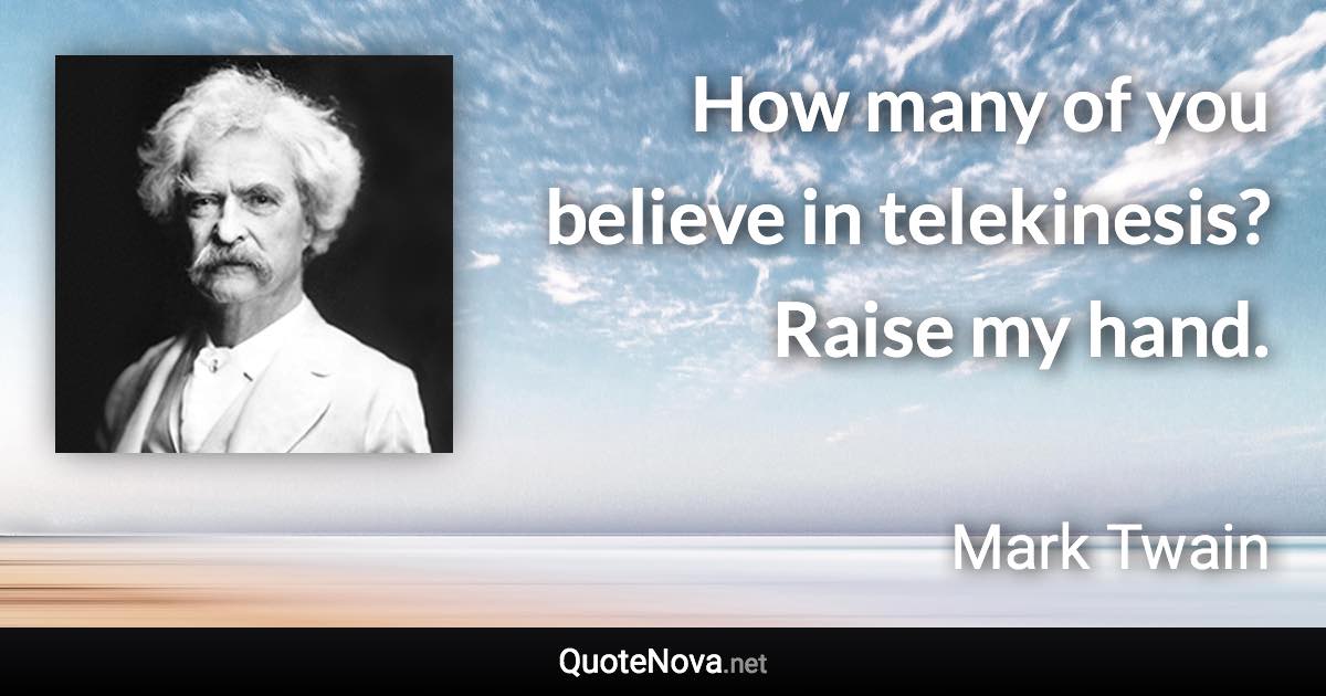 How many of you believe in telekinesis? Raise my hand. - Mark Twain quote
