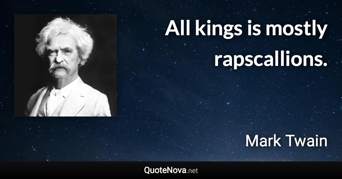 All kings is mostly rapscallions. - Mark Twain quote