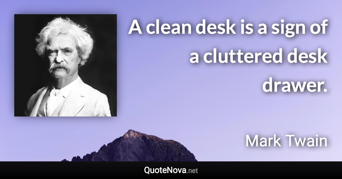 A clean desk is a sign of a cluttered desk drawer. - Mark Twain quote