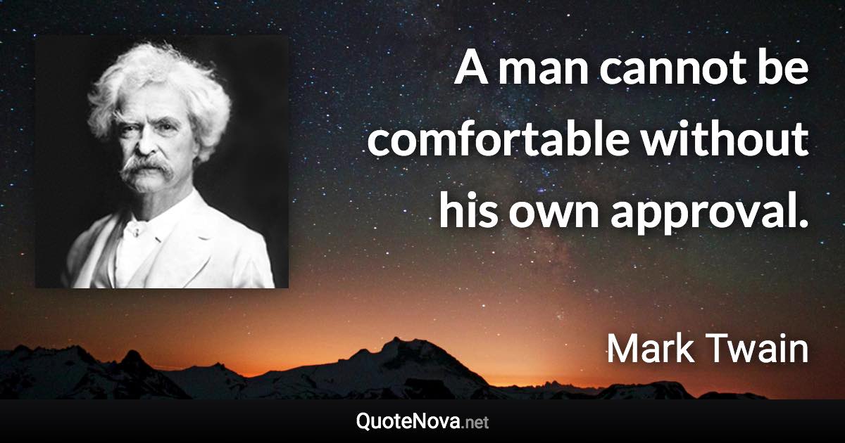A man cannot be comfortable without his own approval. - Mark Twain quote