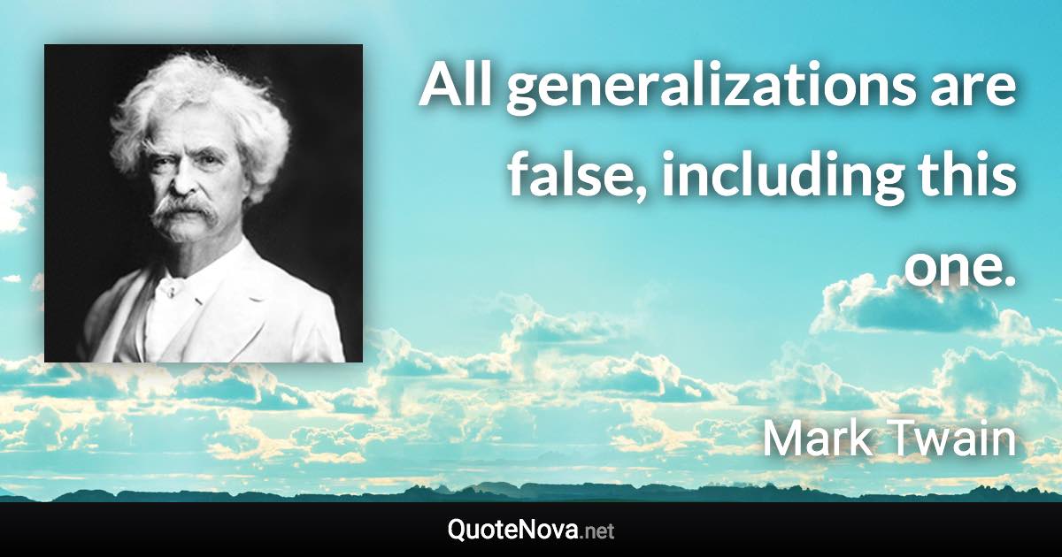 All generalizations are false, including this one. - Mark Twain quote