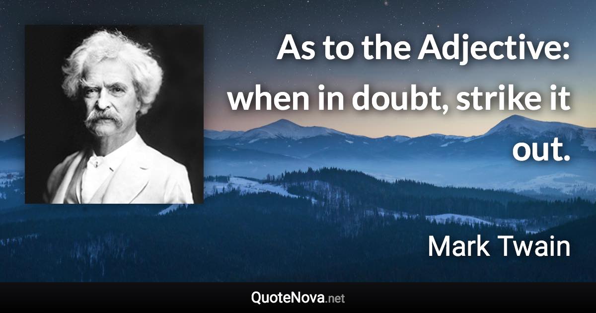 As to the Adjective: when in doubt, strike it out. - Mark Twain quote